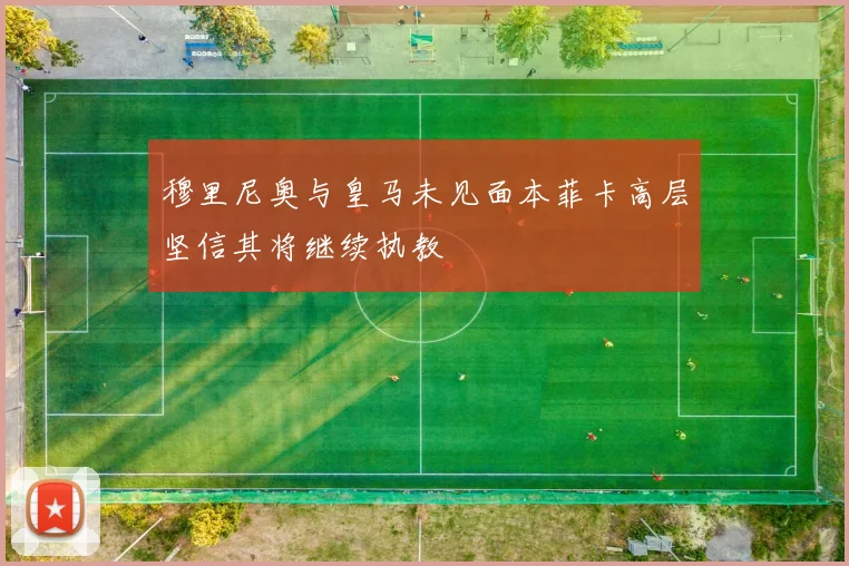 穆里尼奥与皇马未见面本菲卡高层坚信其将继续执教