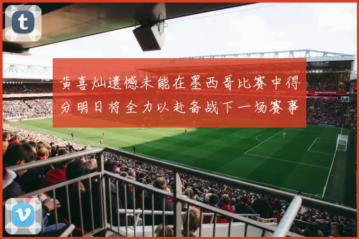 黄喜灿遗憾未能在墨西哥比赛中得分明日将全力以赴备战下一场赛事