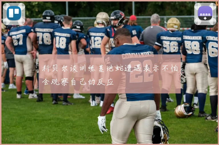 科贝尔谈训练基地蛇遭遇表示不怕会观察自己的反应
