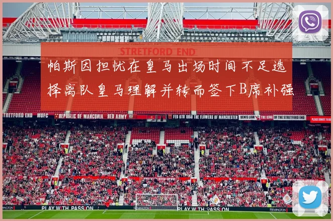 帕斯因担忧在皇马出场时间不足选择离队皇马理解并转而签下B席补强阵容