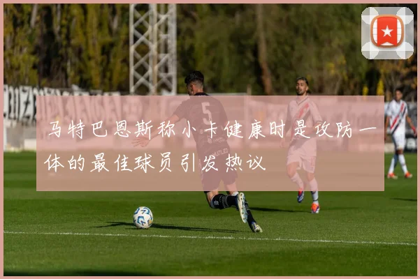 马特巴恩斯称小卡健康时是攻防一体的最佳球员引发热议