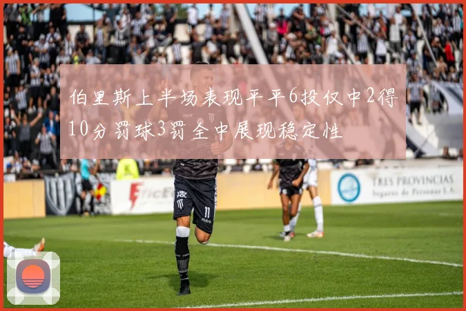 伯里斯上半场表现平平6投仅中2得10分罚球3罚全中展现稳定性