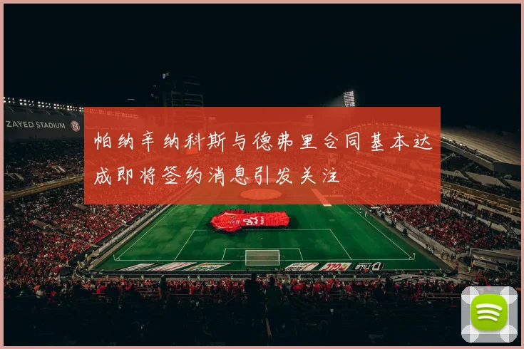 帕纳辛纳科斯与德弗里合同基本达成即将签约消息引发关注