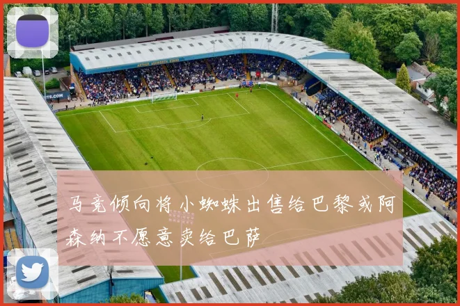 马竞倾向将小蜘蛛出售给巴黎或阿森纳不愿意卖给巴萨