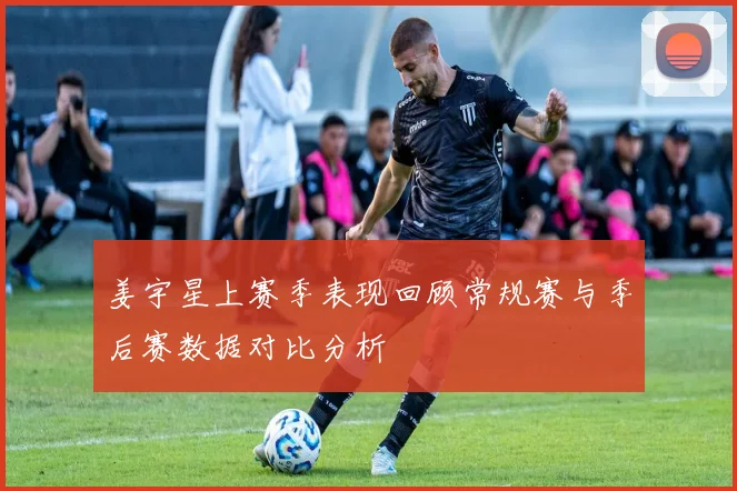 姜宇星上赛季表现回顾常规赛与季后赛数据对比分析