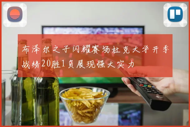 布泽尔之子闪耀赛场杜克大学开季战绩20胜1负展现强大实力