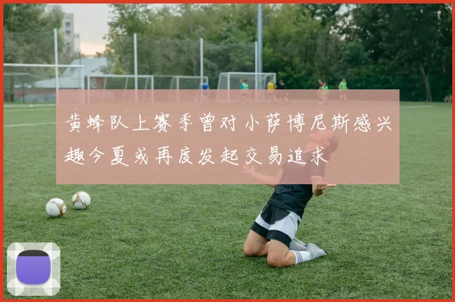 黄蜂队上赛季曾对小萨博尼斯感兴趣今夏或再度发起交易追求