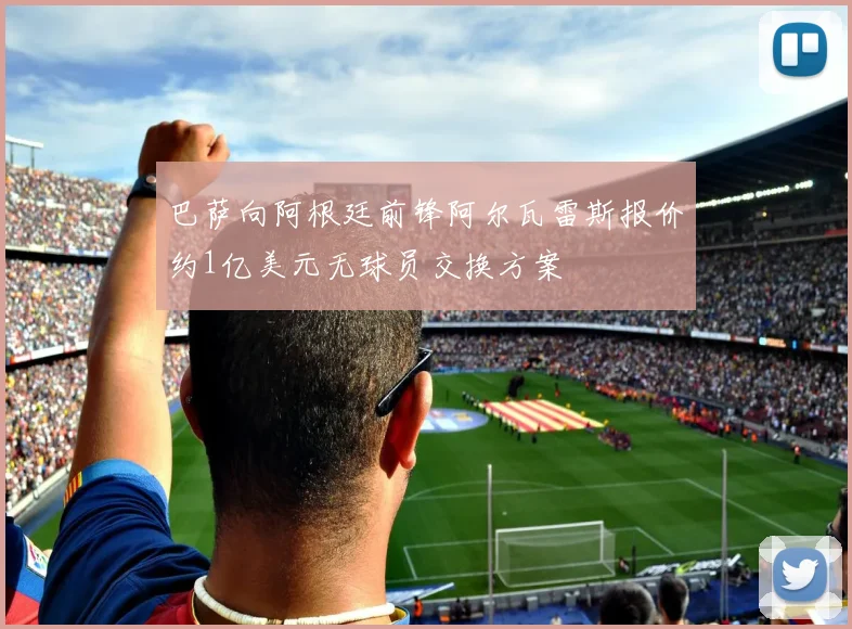 巴萨向阿根廷前锋阿尔瓦雷斯报价约1亿美元无球员交换方案