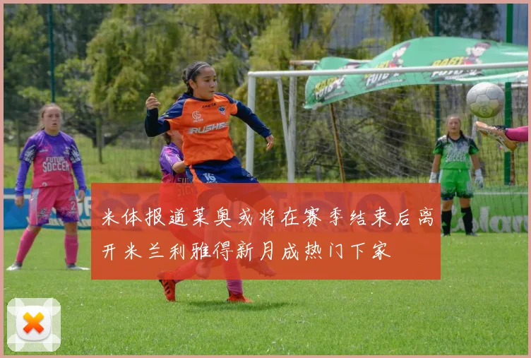 米体报道莱奥或将在赛季结束后离开米兰利雅得新月成热门下家
